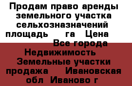 Продам право аренды земельного участка сельхозназначений  площадь 14.3га › Цена ­ 1 500 000 - Все города Недвижимость » Земельные участки продажа   . Ивановская обл.,Иваново г.